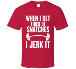 When I Get Tired Of Snatches I Jerk It Funny Fitness T Shirt