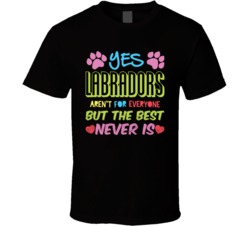 Labradors Aren't For Everyone But The Best Never Is Lab Owner T S