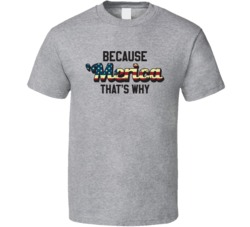 Because 'Merica That's Why Funny Patriotic American T Shirt