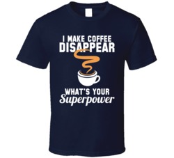 I Make Coffee Disappear What's Your Superpower Funny T Shirt