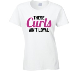 These Curls Ain't Loyal Funny Bad Hair Day T Shirt