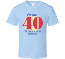 I'm Not 40 I'm 3995 Plus Tax Funny Birthday T Shirt