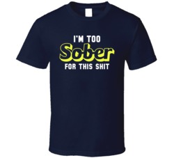 Too Sober For This Shit Funny Drinking Partying T Shirt