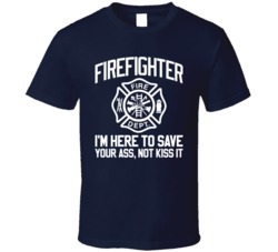Firefighter I'm Here To Save Your Ass Not Kiss It Funny T Shirt