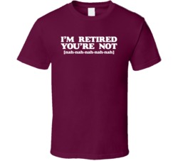 I'm Retired You're Not Funny Happy Retiree T Shirt