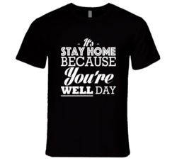 Its Stay Home Because You Are Well Day Fun Celebration T Shirt