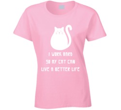 I Work Hard So My Cat Can Live A Better Life T Shirt