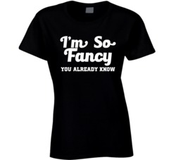 I'm So Fancy You Already Know T Shirt