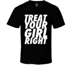 Treat Your Girl Right Funny T Shirt