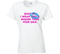 I Wear Heels Bigger Than Your Dick Funny Feminist T Shirt