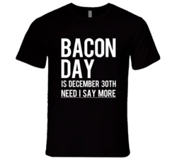 Bacon Day Is December 30th Need I Say More Funny Food Celebration T Sh