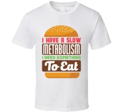 I Have A Slow Metabolism I Need Something To Eat Funny Food T Shirt