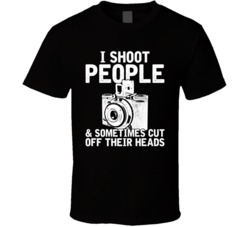 I Shoot People And Sometimes Cut Off Their Heads Photographer T Shirt