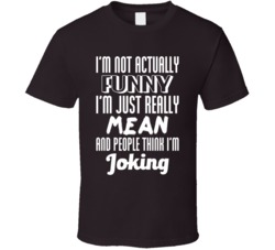 I'm Not Actually Funny I'm Just Really Mean Sarcasm T Shirt