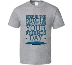 Step In The Puddle And Splash Your Friends Day Fun Celebration T Shirt