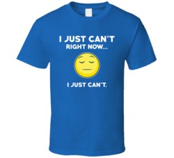I Just Can't Right Now Funny Not In The Mood T Shirt