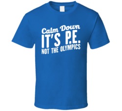 Calm Down It's PE Not The Olympics Funny Physical Education T Shi