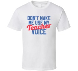 Don't Make Me Use My Teacher Voice Funny Teaching Worn Look T Shi