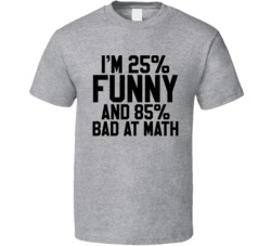 I'm 25% Funny And 85% Bad At Math Funny Geek T Shirt