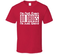 I'm Not Even On Drugs I'm Just Weird Funny T Shirt