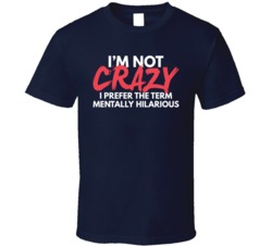 I'm Not Crazy Funny Mentally Hilarious T Shirt