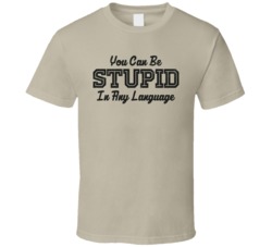 You Can Be Stupid In Any Language Funny T Shirt