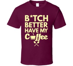 Bitch Better Have My Coffee Funny Worn Look T Shirt