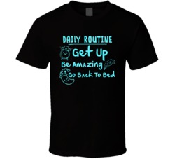 Daily Routine Get Up Be Amazing Go Back To Bed Funny T Shirt