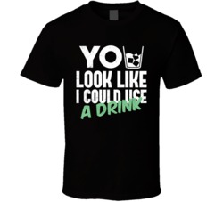 You Look Like I Could Use A Drink Funny Drinking Bar T Shirt