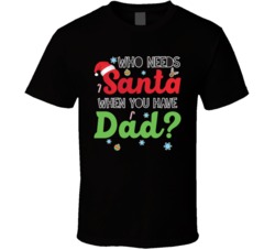 Who Needs Santa When You Have Dad Funny Christmas Xmas T Shirt