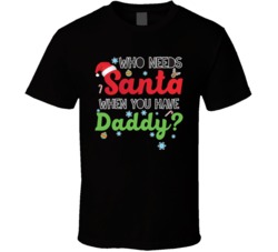 Who Needs Santa When You Have Daddy Funny Christmas Xmas T Shirt