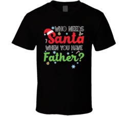 Who Needs Santa When You Have Father Funny Christmas Xmas T Shirt
