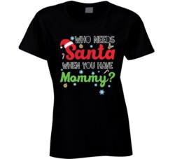 Who Needs Santa When You Have Mommy Funny Christmas Xmas T Shirt