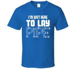 I'm Just Here To Lay Pipe Funny Plumber T Shirt