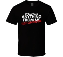 If You Need Anything From Me Reconsider Funny T Shirt