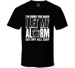 Sorry For When I Let My Alarm Go Off All Day Funny T Shirt