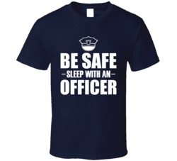 Be Safe Sleep With An Officer Funny Police Cop T Shirt