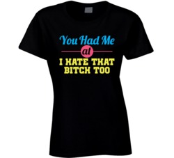 You Had Me At I Hate That Bitch Too Funny Friends T Shirt