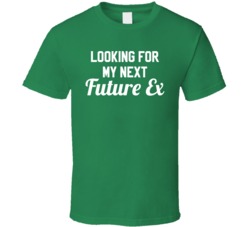 Looking For My Next Future Ex Funny dating T Shirt