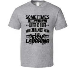 When The Water Is Quiet I Can Hear The Fish Laughing Fishing T Shirt