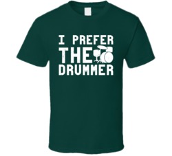 I Prefer The Drummer Funny Musician Band Gig Worn Look T Shirt