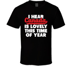 Canada Is Lovely This Time Of Year Funny Canadian Winter Pride T Shirt