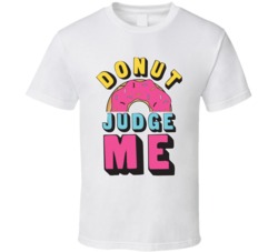 Donut Judge Me Funny Foodie T Shirt
