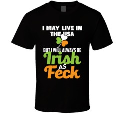 I Live In The United States But I Will Always Be Irish As Feck T Shirt