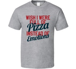Wish I Was Full Of Pizza Instead Of Emotions Foodie Worn Look T Shirt
