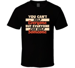 You Can't Help Everyone Everyone Can Help Someone Worn Look T Shi