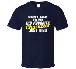 Don't Talk To Me My Favorite Character Just Died Funny TV Geek T 