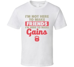 I'm Here To Make Gains Not Friends Fitness Gym Bodybuilding T Shi