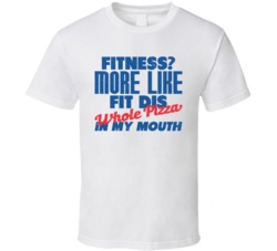 Fitness More Like Fit Dis Whole Pizza In My Mouth Worn Look T Shirt