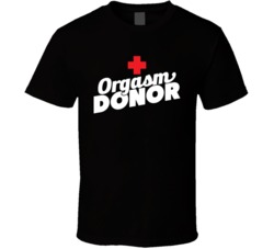 Orgasm Donor Funny T Shirt